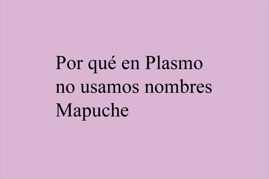 POR QUÉ EN PLASMO NO USAMOS NOMBRES MAPUCHE